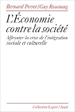 L'�conomie contre la soci�t�. Affronter la crise de l'int�gration sociale et culturelle