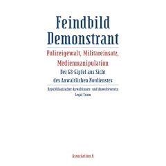 Feindbild Demonstrant: Polizeigewalt, Milit�reinsatz, Medienmanipulation. Der G8-Gipfel aus Sicht des Anwaltlichen Notdienstes