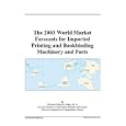 The 2003 World Market Forecasts for Imported Printing and Bookbinding Machinery and Parts by