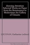 Drawing attention : selected works on paper from the Renaissance to Modernism : Art Gallery of Ontario