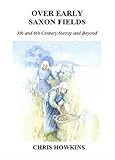 Over early Saxon Fields : 5th and 6th century Surrey and beyond
