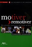 Motiver-remotiver : Des pratiques innovantes de l'�cole au lyc�e : Des enseignants t�moignent, des chercheurs s'expriment