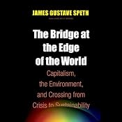 The Bridge at the End of the World: Capitalism, the Environment, and Crossing from Crisis to Sustainability | [James Gustave Speth]