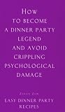 How to Become a Dinner Party Legend and Avoid Crippling Psychological Damage: Easy Dinner Party Recipes (Ziggy Zen)