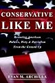 Conservative Like Me: Restoring American Politics, Piety & Patriotism from the Ground Up