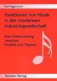 Funktionen von Musik in der modernen Industriegesellschaft - Eine Untersuchung zwischen Empirie und Theorie - Paul Riggenbach