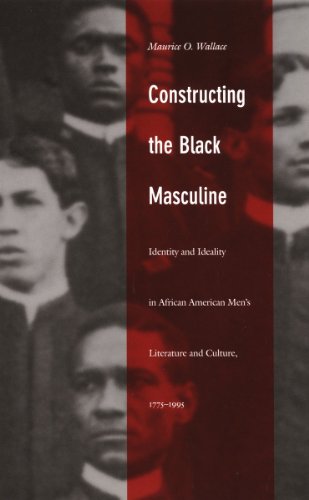 Constructing the Black Masculine: Identity and Ideality in African American Men's Literature and Culture, 1775-1995 (a John Hope Franklin Center Book)