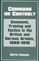 Command or Control?: Command, Training and Tactics in the British and German Armies, 1888-1918
