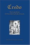 Credo: The Catechism Of The Old Catholic Church