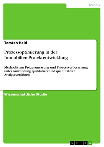 Prozessoptimierung in der Immobilien-Projektentwicklung: Methodik zur Prozessmessung und Prozessverbesserung unter Anwendung qualitativer und quantitativer Analyseverfahren (German Edition)