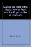 Making the most of the media : how to profit from the opportunities of exposure
