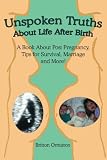 pregnancy Unspoken Truths About Life After Birth: A Book About Post Pregnancy, Tips for Survival, Marriage and More!