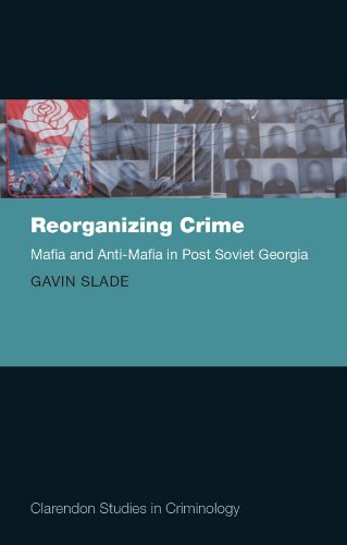 Reorganizing Crime: Mafia and Anti-Mafia in Post-Soviet Georgia (Clarendon Studies in Criminology)