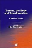 Trauma
 the Body and Transformation
 A Narrative Inquiry,
