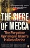 The Siege of Mecca: The Forgotten Uprising in Islam's Holiest Shrine