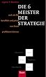Die 6 Meister der Strategie: Und wie Sie beruflich und privat von ihnen profitieren k�nnen. Clausewitz - Musashi - Seneca - Hagakure - Machiavelli - Sun-Tsu