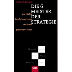 Die 6 Meister der Strategie: Und wie Sie beruflich und privat von ihnen profitieren k�nnen. Clausewitz - Musashi - Seneca - Hagakure - Machiavelli - Sun-Tsu