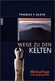 Wege zu den Kelten: 100 Ausfl&uuml;ge in die Vergangenheit - Thomas F. Klein