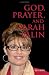God, Prayer, and Sarah Palin: Sarah Palin and The Power of Prayer: The Power of Prayer and Sarah Palin