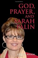 God, Prayer, and Sarah Palin: Sarah Palin and The Power of Prayer: The Power of Prayer and Sarah Palin