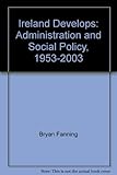 Ireland develops : administration and social policy, 1953-2003