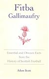 Fitba Gallimaufry: Essential and Obscure Facts from the History of Scottish Football