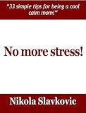 No more stress - 33 simple tips for being a cool, calm mom!