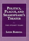 Politics, Plague, And Shakespeare's Theater : The Stuart Years