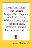 Lives and Times: Four Informal Biographies; Stephen Jumel, Merchant; William Eaton, Hero; Theodosia Burr, Prodigy; Edmond Charles Genet