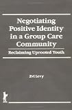 Negotiating Positive Identity in a Group Care Community: Reclaiming Uprooted Youth (The Child & Youth Services) (The Child & Youth Services)