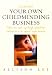 : Starting Your Own Childminding Business: How to Set Up High Quality Childcare in Your Own Home