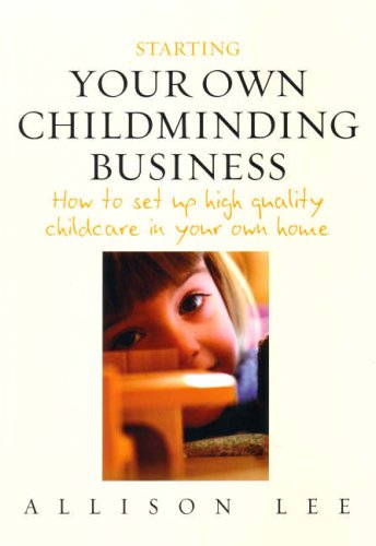 Starting Your Own Childminding Business: How to Set Up High Quality Childcare in Your Own Home