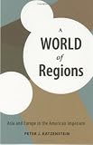 A World of Regions: Asia And Europe in the American Imperium (Cornell Studies in Political Economy)