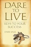 Dare to Live: Using Your Desires, Abilities and Opportunities to Live Your Best Life Ever