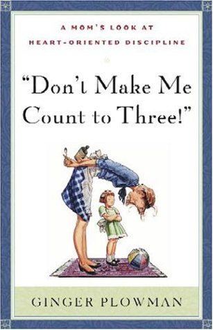 Don't Make Me Count to Three: a Mom's Look at Heart-Oriented Discipline
