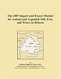 The 2007 Import and Export Market for Animal and Vegetable Oils, Fats, and Waxes in Belarus