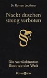 Nackt duschen - streng verboten: Die verr�cktesten Gesetze der Welt - Roman Leuthner