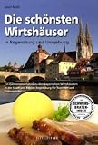 Die sch�nsten Wirtsh�user in Regensburg und Umgebung: Ein Gastronomief�hrer zu den bayerischen Wirtsh�usern in der Stadt und Region Regensburg f�r Touristen und Einheimische