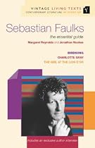 Sebastian Faulks: The Essential Guide: "Birdsong", "Charlotte Gray", "The Girl At The Lion d'Or" (Vintage Living Texts S.)