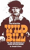 They Called Him Wild Bill: The Life and Adventures of James Butler Hickok