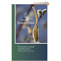 Sie nannten mich Sensibelchen: Warum hohe Sensibilit�t genial ist  und wie sensible Menschen mit  Ignoranz und Vorurteilen umgehen k�nnen