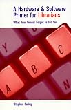 A Hardware and Software Primer for Librarians: What Your Vendor Forgot to Tell You