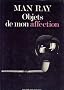 Man Ray Objets De Mon Affection: Sculptures et Objets, Catalogue Raisonn�