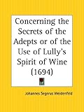Concerning the Secrets of the Adepts or of the Use of Lully's Spirit of Wine (1694)