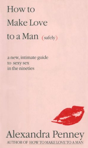 How To Make Love To A Man (safely): A new, intimate guide to sexy sex in the nineties (Safely : a New, Intimate Guide to Sexy Sex in the Nineties)