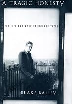A Tragic Honesty: The Life and Work of Richard Yates
