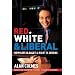 Red, White & Liberal: How Left Is Right & Right Is Wrong