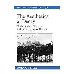 The Aesthetics of Decay: Nothingness, Nostalgia, and the Absence of Reason (New Studies in Aesthetics,)