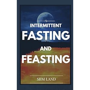 Intermittent Fasting and Feasting: Use Strategic Periods of Fasting and Feasting to Burn Fat Like a Beast, Build Muscle Like a Freak and Unleash Your