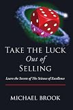 Take the Luck Out of Selling: Learn the Secrets of the Science of Excellence